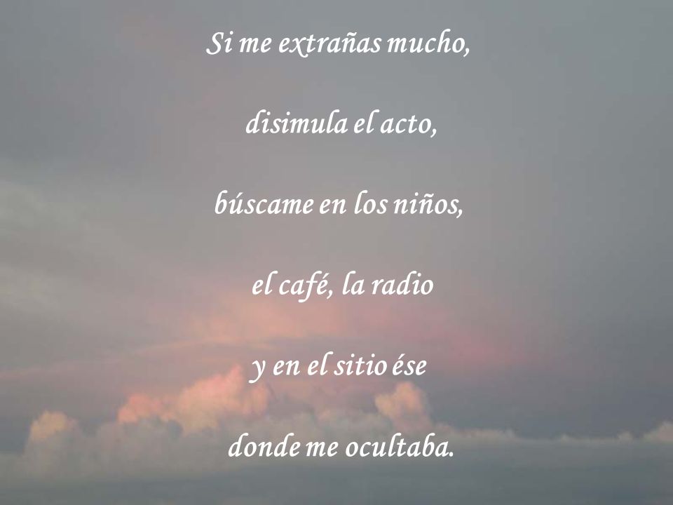 Si me extrañas mucho, disimula el acto, búscame en los niños, el café, la radio. y en el sitio ése.