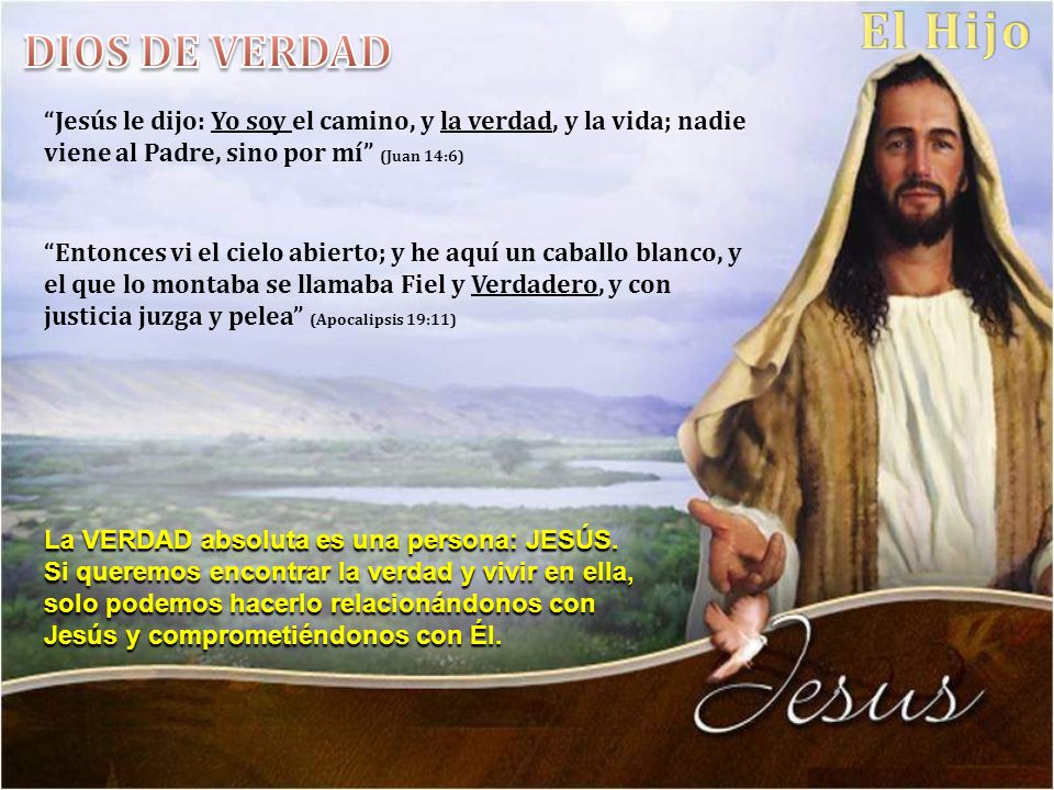 DIOS DE VERDAD Jesús le dijo: Yo soy el camino, y la verdad, y la vida; nadie viene al Padre, sino por mí (Juan 14:6)
