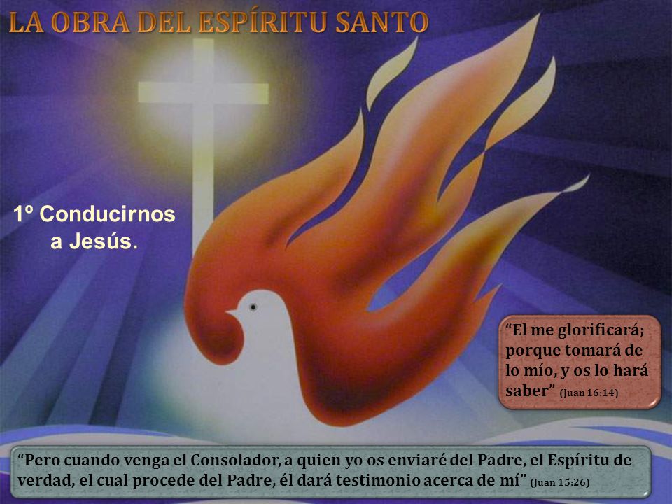 1º Conducirnos a Jesús. El me glorificará; porque tomará de lo mío, y os lo hará saber (Juan 16:14)