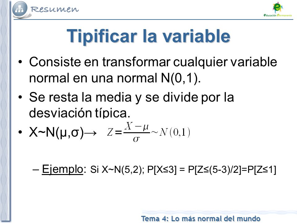 Tipificar la variable Consiste en transformar cualquier variable normal en una normal N(0,1).