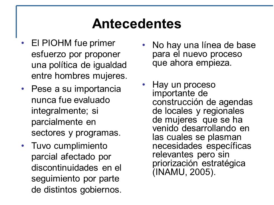 Antecedentes El PIOHM fue primer esfuerzo por proponer una política de igualdad entre hombres mujeres.