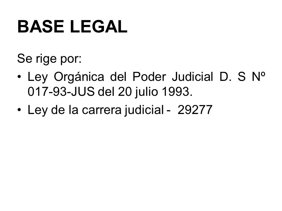 BASE LEGAL Se rige por: Ley Orgánica del Poder Judicial D.