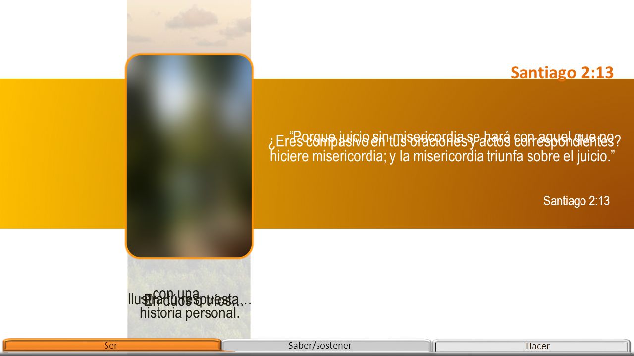Santiago 2:13 Porque juicio sin misericordia se hará con aquel que no hiciere misericordia; y la misericordia triunfa sobre el juicio.