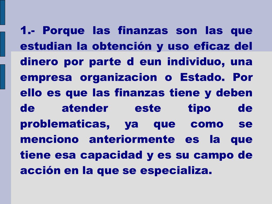 1.- Porque las finanzas son las que estudian la obtención y uso eficaz del dinero por parte d eun individuo, una empresa organizacion o Estado.