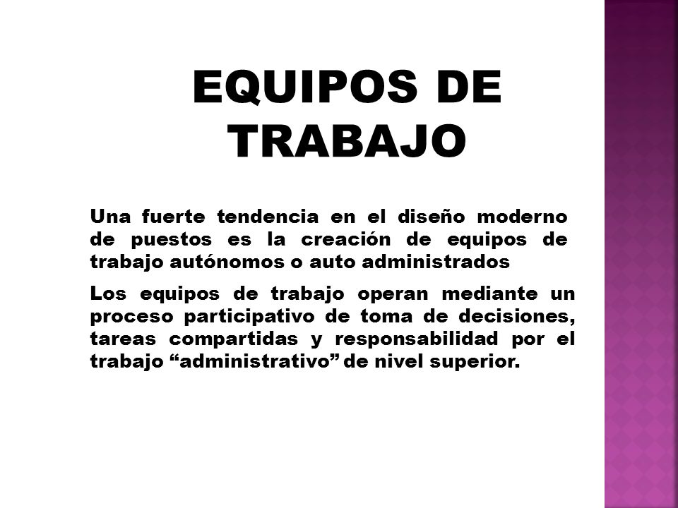 EQUIPOS DE TRABAJO. Una fuerte tendencia en el diseño moderno de puestos es la creación de equipos de trabajo autónomos o auto administrados.