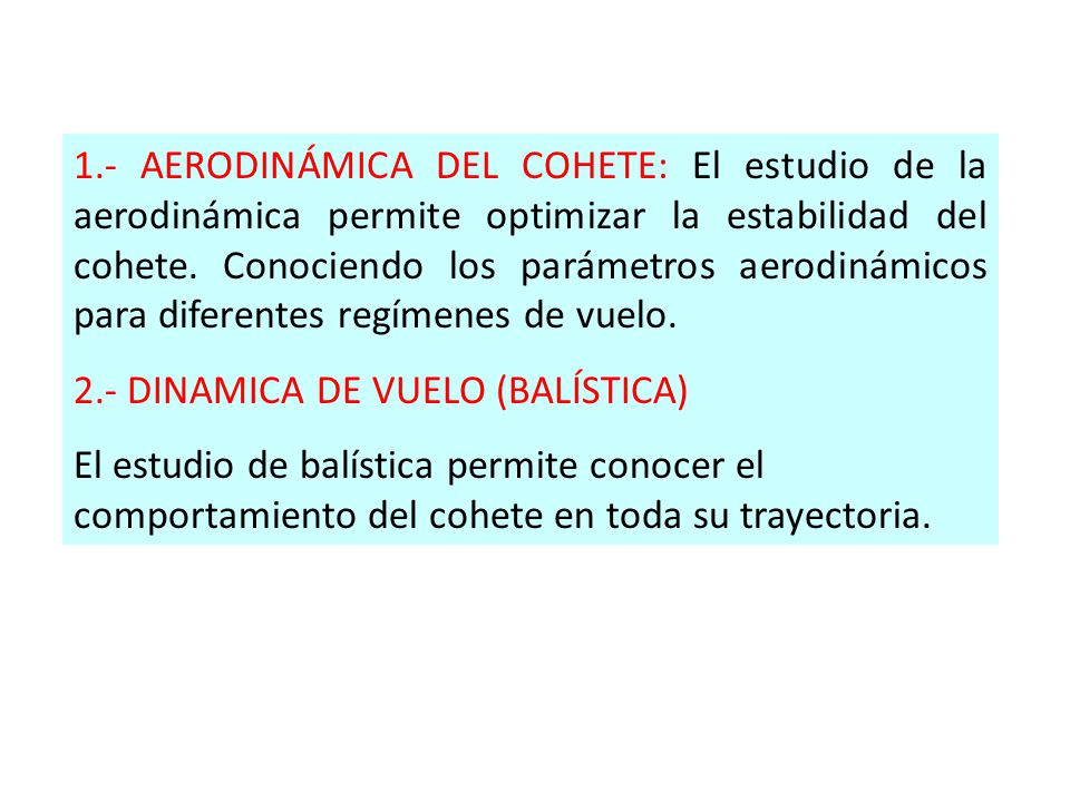 1.- AERODINÁMICA DEL COHETE: El estudio de la aerodinámica permite optimizar la estabilidad del cohete. Conociendo los parámetros aerodinámicos para diferentes regímenes de vuelo.