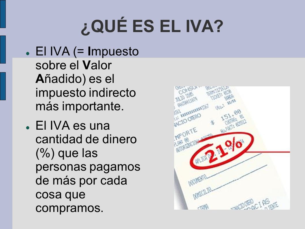 ¿QUÉ ES EL IVA El IVA (= Impuesto sobre el Valor Añadido) es el impuesto indirecto más importante.