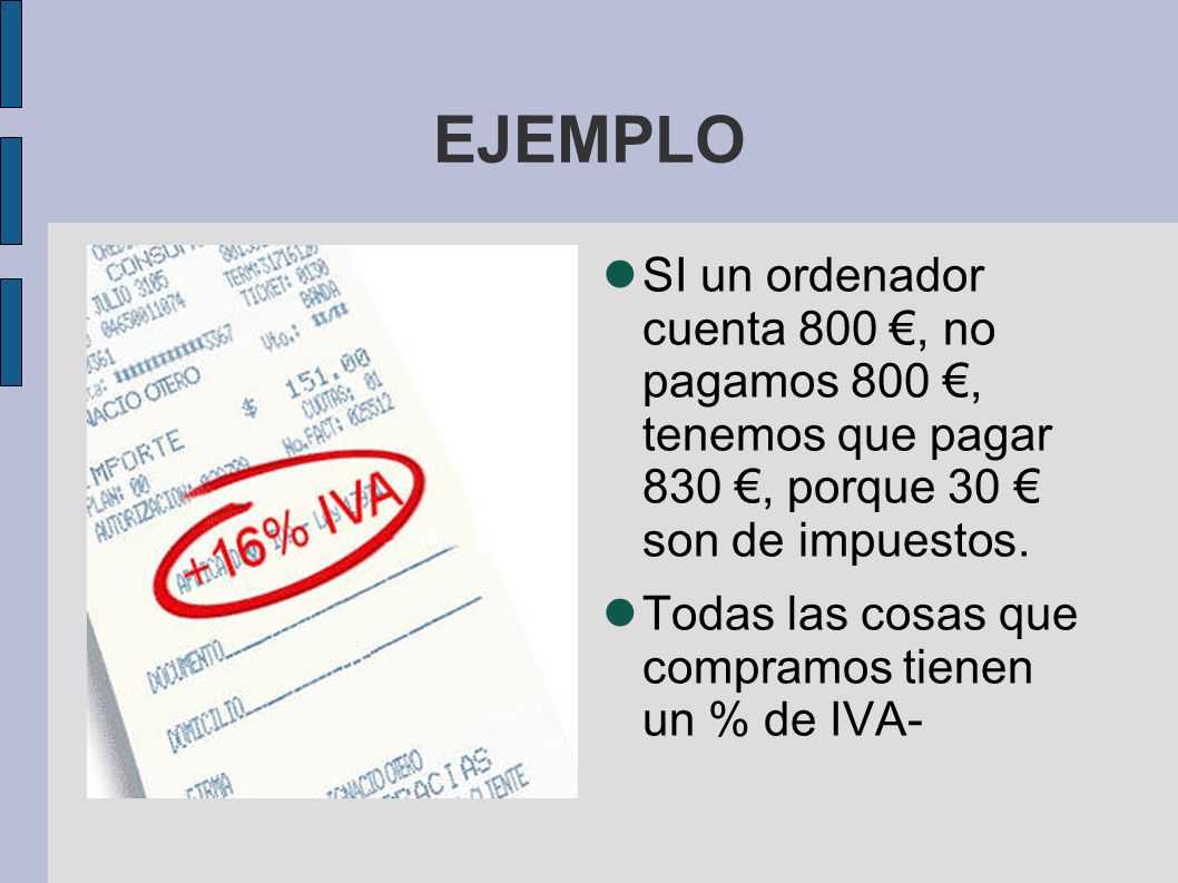 EJEMPLO SI un ordenador cuenta 800 €, no pagamos 800 €, tenemos que pagar 830 €, porque 30 € son de impuestos.