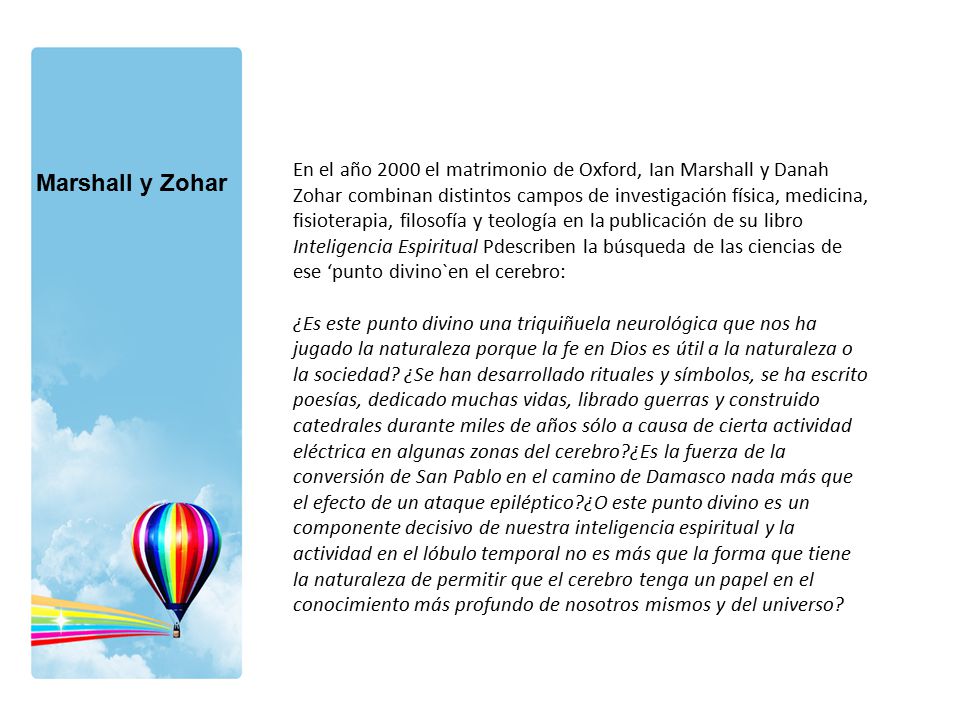 En el año 2000 el matrimonio de Oxford, Ian Marshall y Danah Zohar combinan distintos campos de investigación física, medicina, fisioterapia, filosofía y teología en la publicación de su libro Inteligencia Espiritual Pdescriben la búsqueda de las ciencias de ese ‘punto divino`en el cerebro: