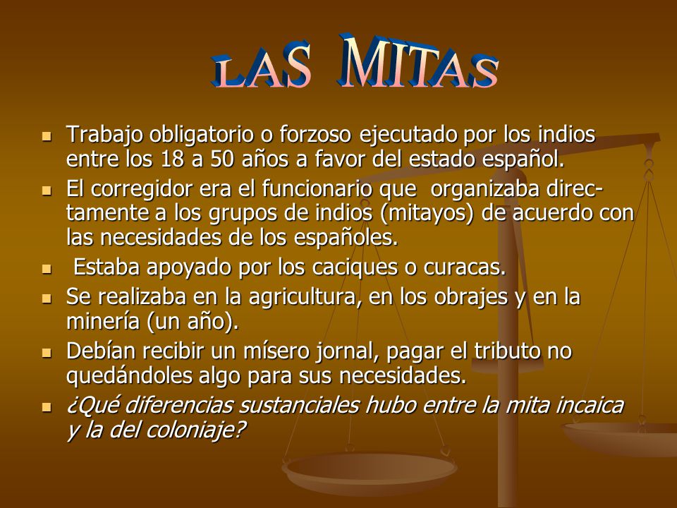 LAS MITAS Trabajo obligatorio o forzoso ejecutado por los indios entre los 18 a 50 años a favor del estado español.
