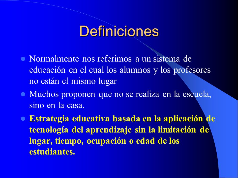 Definiciones Normalmente nos referimos a un sistema de educación en el cual los alumnos y los profesores no están el mismo lugar.