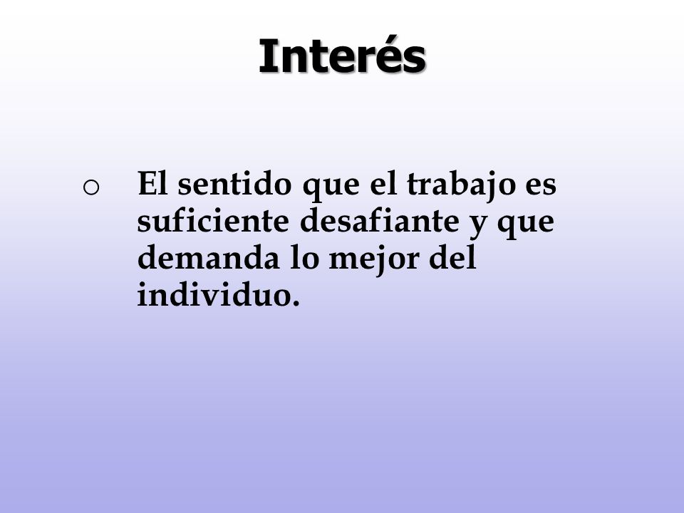 Interés El sentido que el trabajo es suficiente desafiante y que demanda lo mejor del individuo.