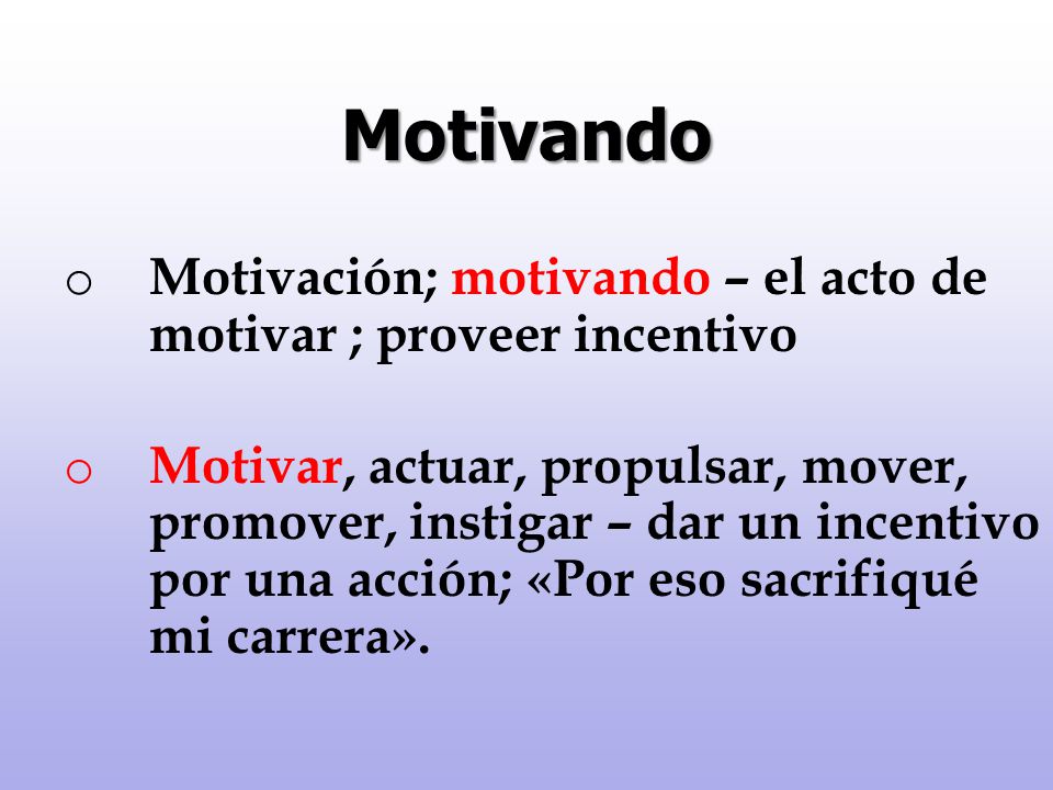 Motivando Motivación; motivando – el acto de motivar ; proveer incentivo.