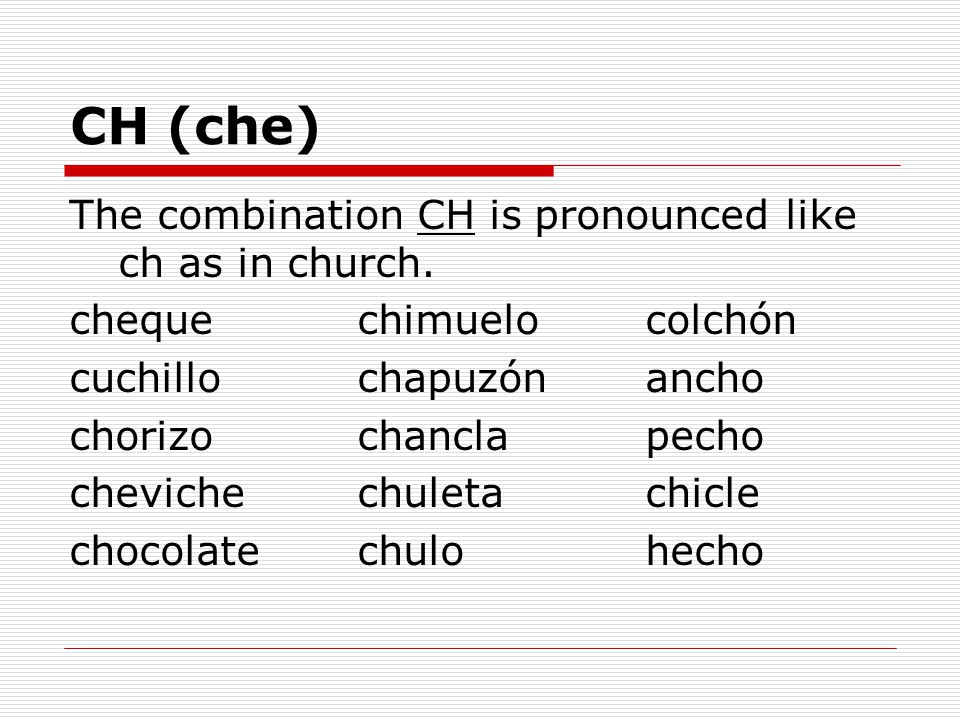 CH (che) The combination CH is pronounced like ch as in church.