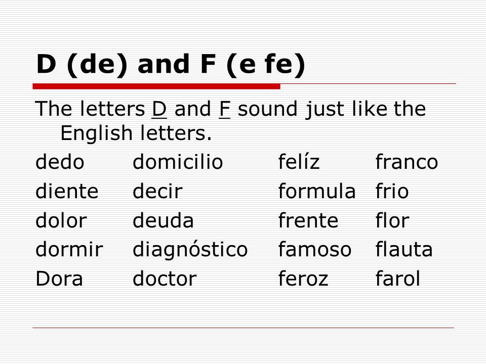 D (de) and F (e fe) The letters D and F sound just like the English letters. dedo domicilio felíz franco.