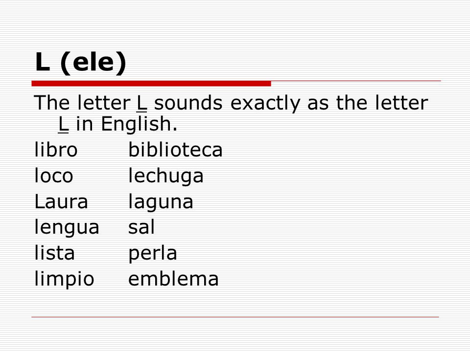L (ele) The letter L sounds exactly as the letter L in English.