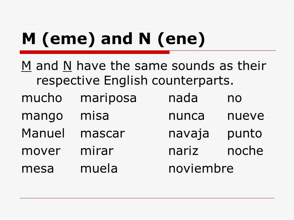 M (eme) and N (ene) M and N have the same sounds as their respective English counterparts. mucho mariposa nada no.
