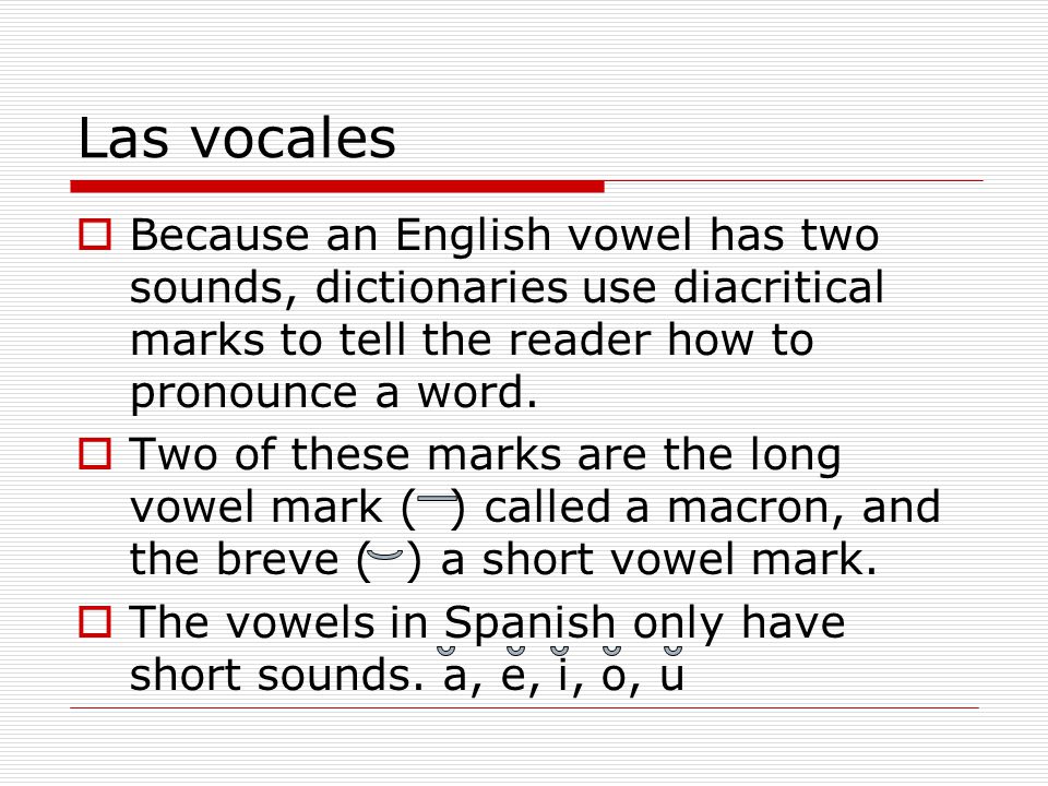 Las vocales Because an English vowel has two sounds, dictionaries use diacritical marks to tell the reader how to pronounce a word.