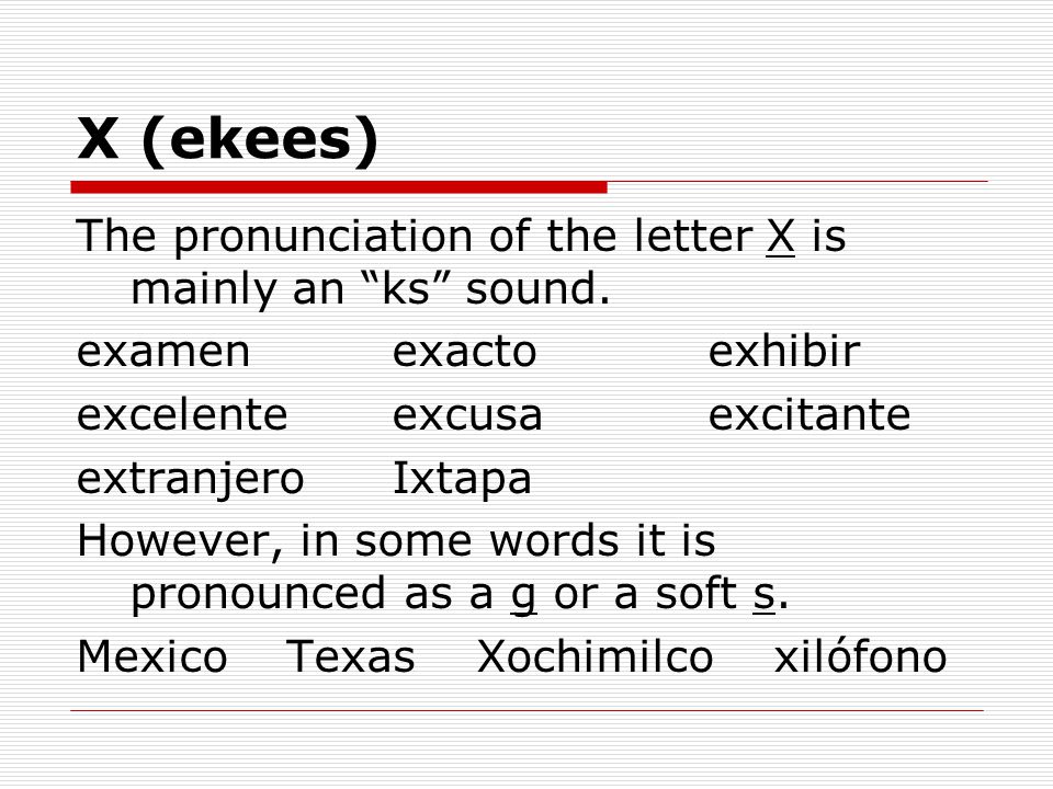 X (ekees) The pronunciation of the letter X is mainly an ks sound.