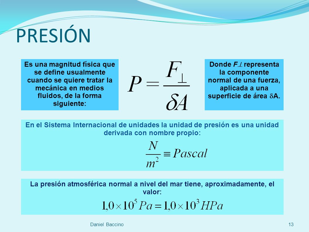 PRESIÓN Es una magnitud física que se define usualmente cuando se quiere tratar la mecánica en medios fluidos, de la forma siguiente: