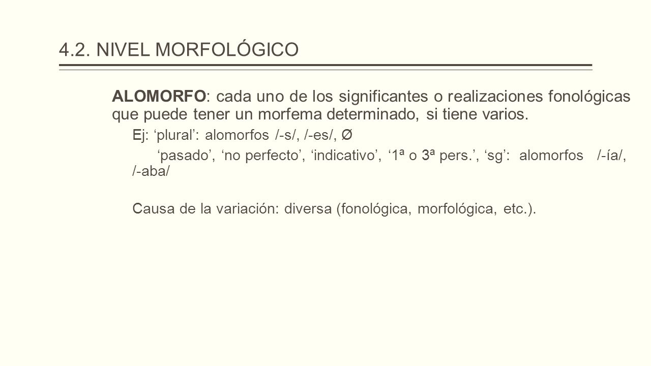 4.2. NIVEL MORFOLÓGICO ALOMORFO: cada uno de los significantes o realizaciones fonológicas que puede tener un morfema determinado, si tiene varios.