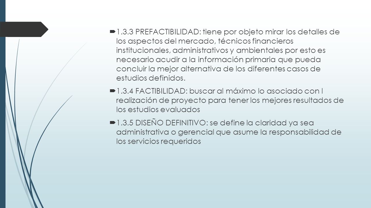 1.3.3 PREFACTIBILIDAD: tiene por objeto mirar los detalles de los aspectos del mercado, técnicos financieros institucionales, administrativos y ambientales por esto es necesario acudir a la información primaria que pueda concluir la mejor alternativa de los diferentes casos de estudios definidos.