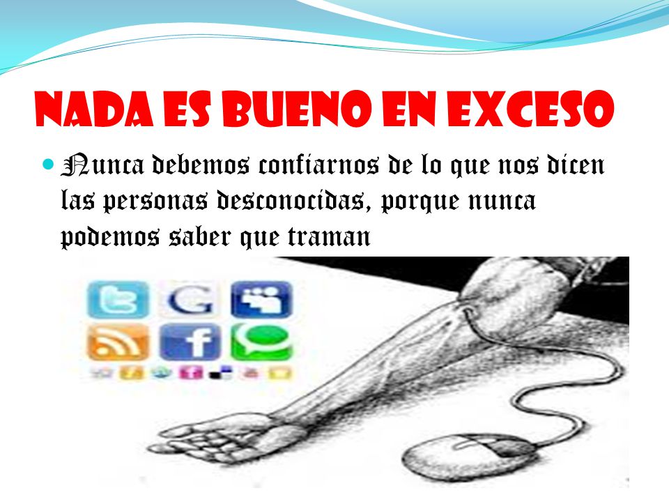 Nada es bueno en exceso Nunca debemos confiarnos de lo que nos dicen las personas desconocidas, porque nunca podemos saber que traman.