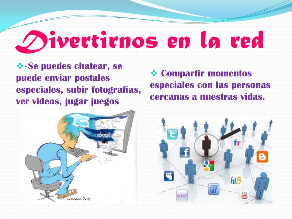 Divertirnos en la red -Se puedes chatear, se puede enviar postales especiales, subir fotografías, ver videos, jugar juegos.