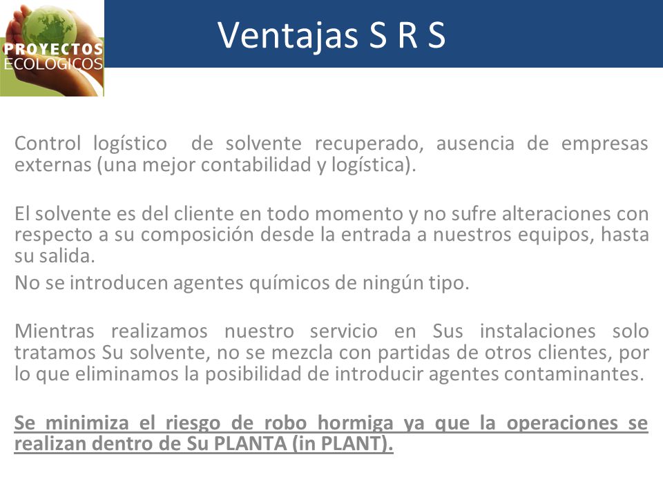 Ventajas S R S Control logístico de solvente recuperado, ausencia de empresas externas (una mejor contabilidad y logística).