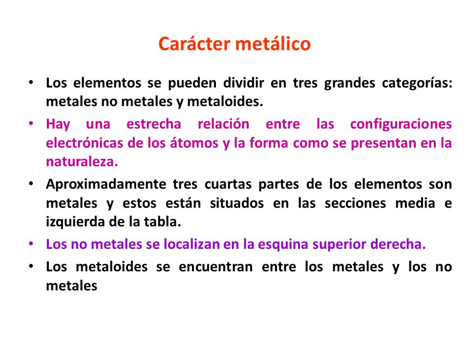 Carácter metálico Los elementos se pueden dividir en tres grandes categorías: metales no metales y metaloides.