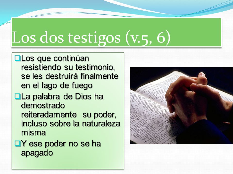 Los dos testigos (v.5, 6) Los que continúan resistiendo su testimonio, se les destruirá finalmente en el lago de fuego.