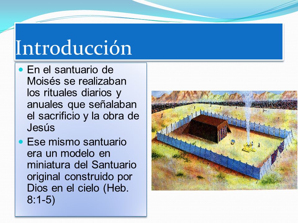 Introducción En el santuario de Moisés se realizaban los rituales diarios y anuales que señalaban el sacrificio y la obra de Jesús.