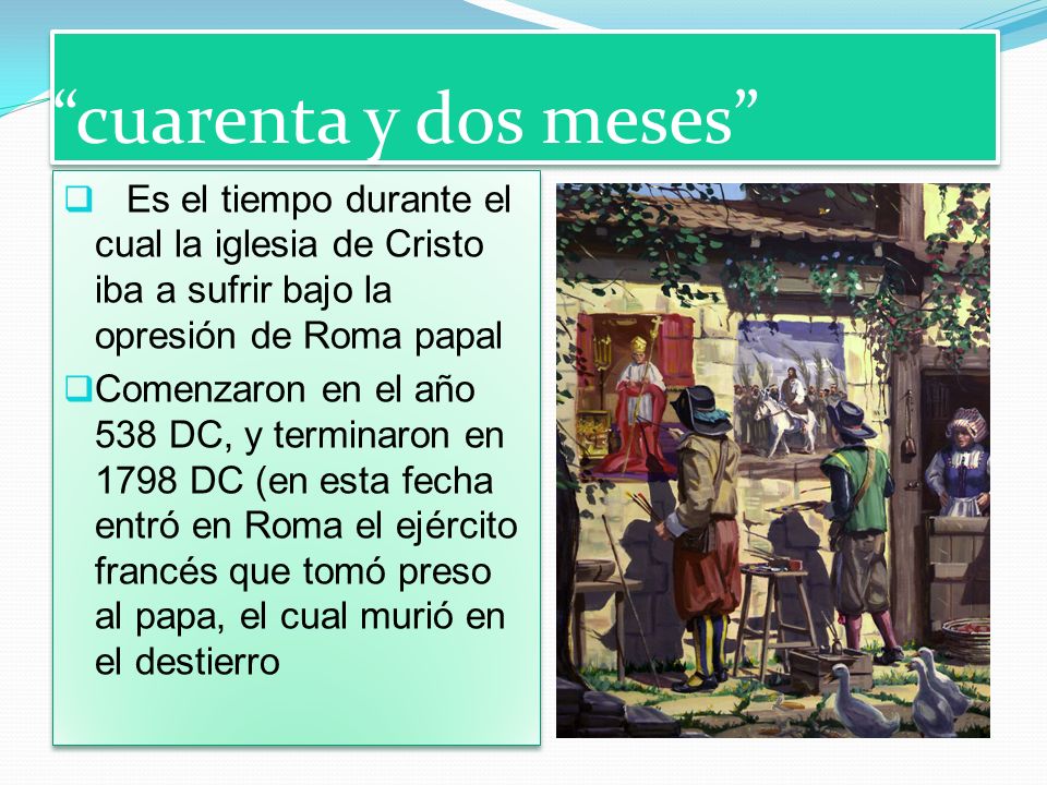 cuarenta y dos meses Es el tiempo durante el cual la iglesia de Cristo iba a sufrir bajo la opresión de Roma papal.