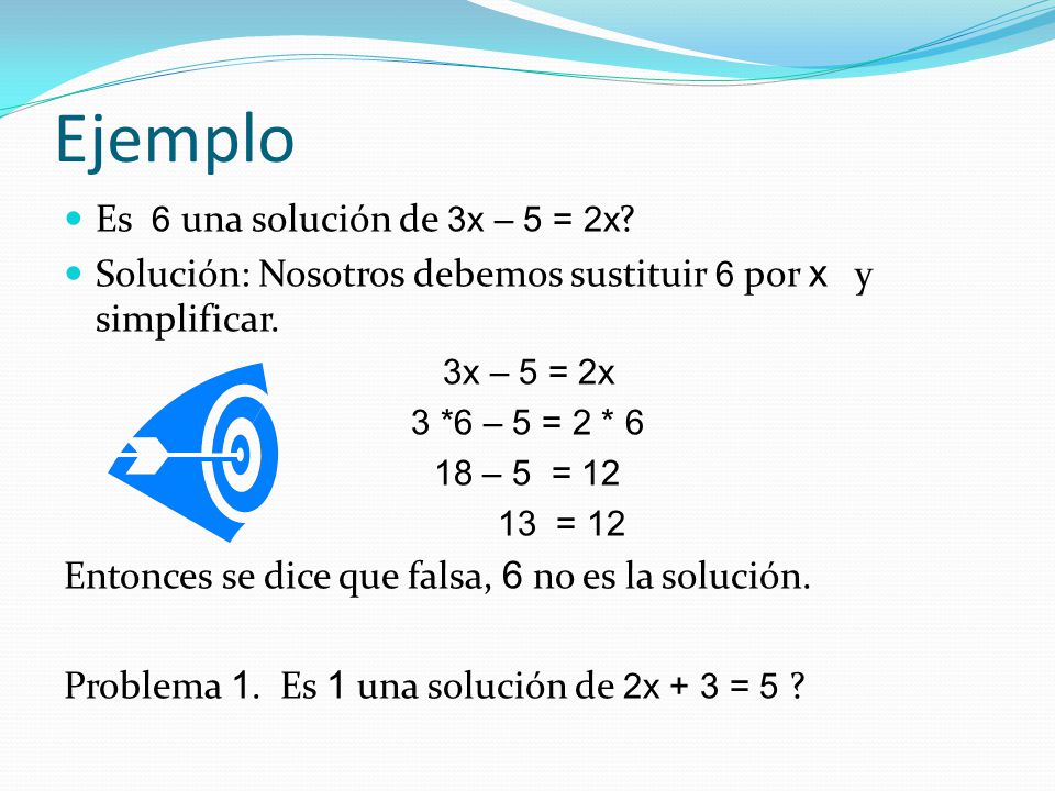 Ejemplo Es 6 una solución de 3x – 5 = 2x