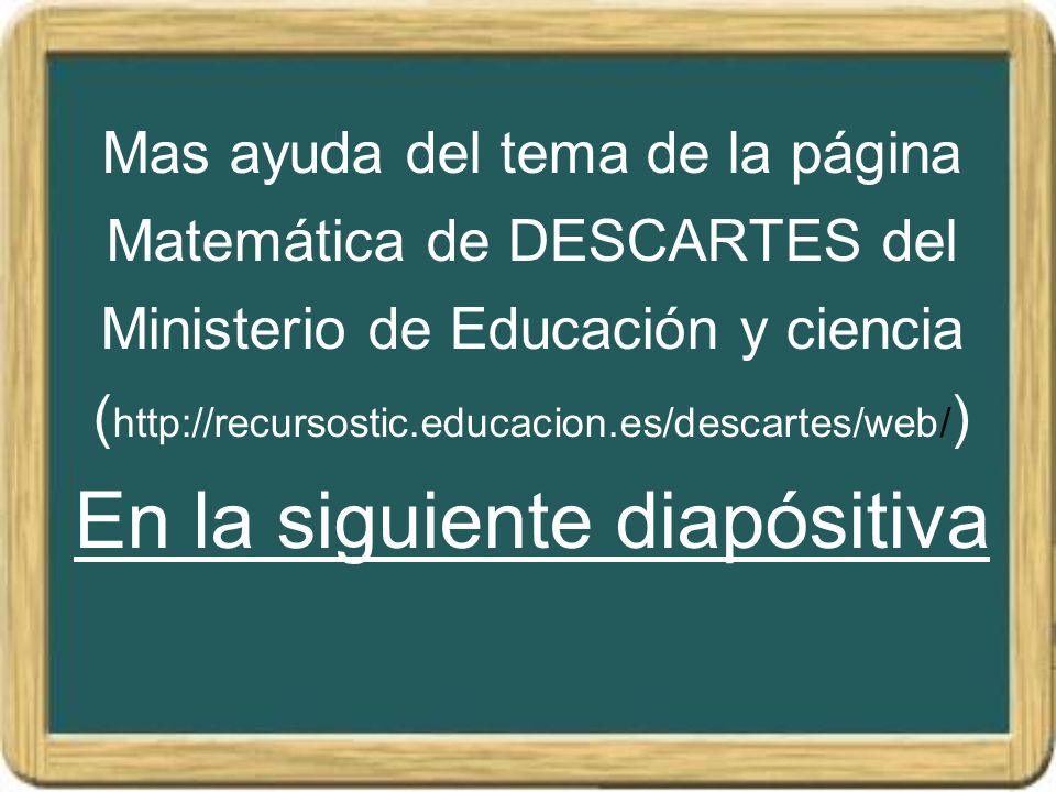 Mas ayuda del tema de la página Matemática de DESCARTES del Ministerio de Educación y ciencia (  En la siguiente diapósitiva