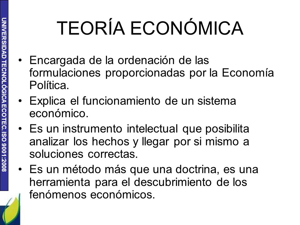 TEORÍA ECONÓMICA Encargada de la ordenación de las formulaciones proporcionadas por la Economía Política.