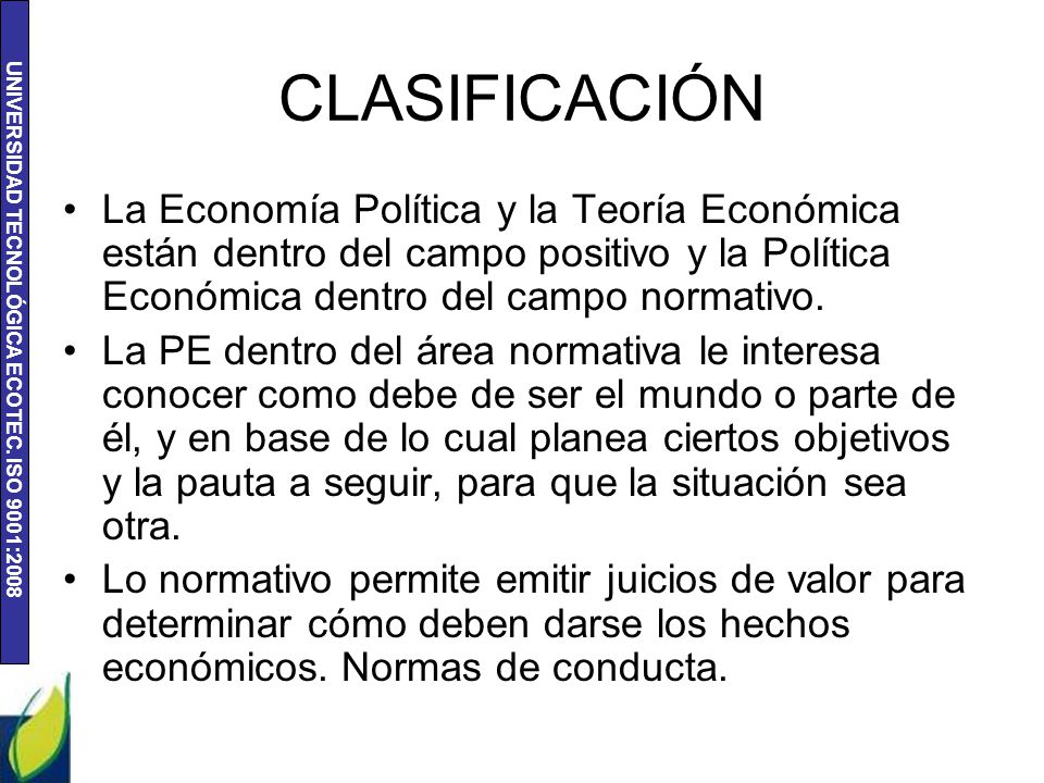 CLASIFICACIÓN La Economía Política y la Teoría Económica están dentro del campo positivo y la Política Económica dentro del campo normativo.