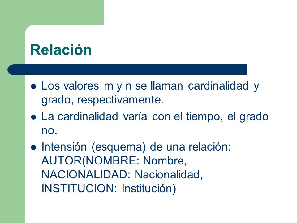 Relación Los valores m y n se llaman cardinalidad y grado, respectivamente. La cardinalidad varía con el tiempo, el grado no.