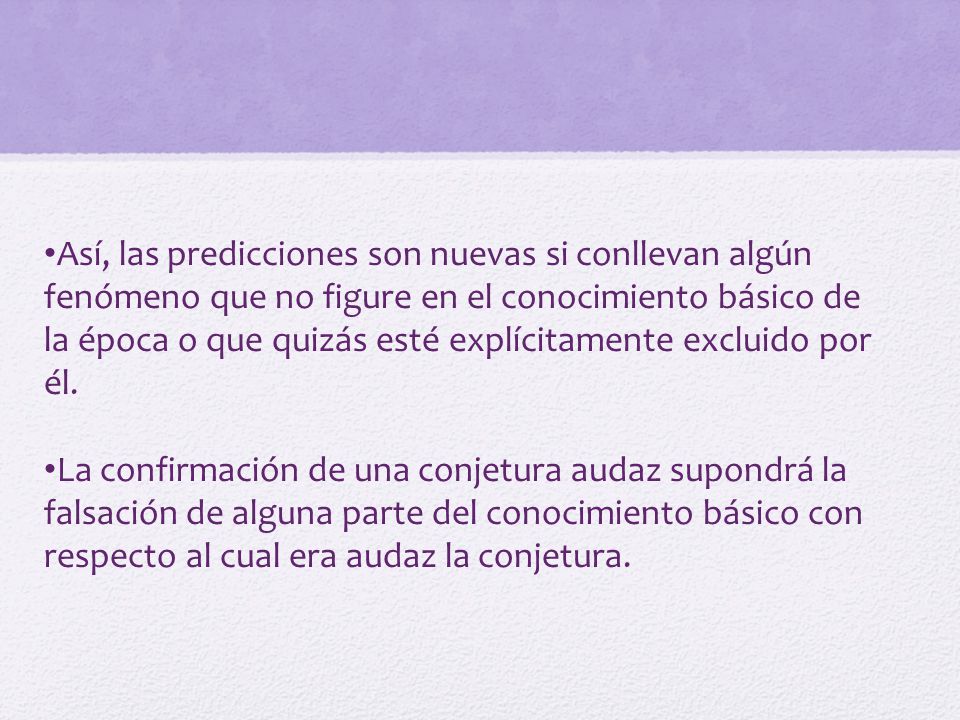 Así, las predicciones son nuevas si conllevan algún fenómeno que no figure en el conocimiento básico de la época o que quizás esté explícitamente excluido por él.