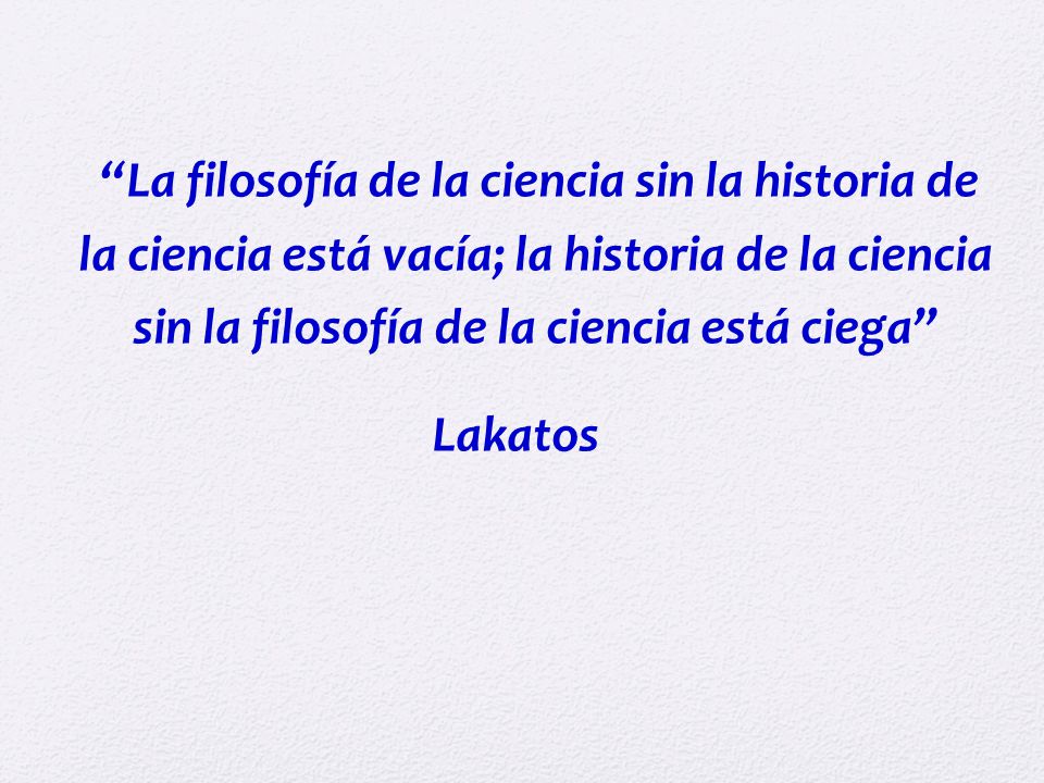 La filosofía de la ciencia sin la historia de la ciencia está vacía; la historia de la ciencia sin la filosofía de la ciencia está ciega