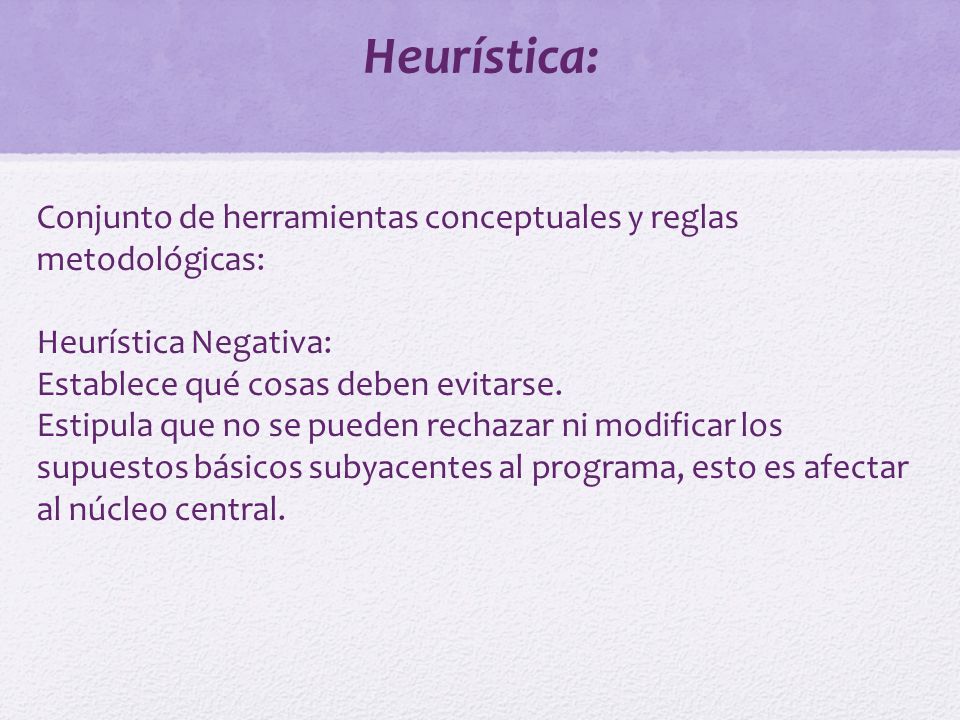 Heurística: Conjunto de herramientas conceptuales y reglas metodológicas: Heurística Negativa: Establece qué cosas deben evitarse.