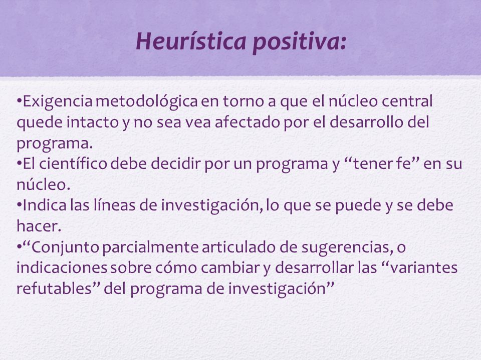 Heurística positiva: Exigencia metodológica en torno a que el núcleo central quede intacto y no sea vea afectado por el desarrollo del programa.