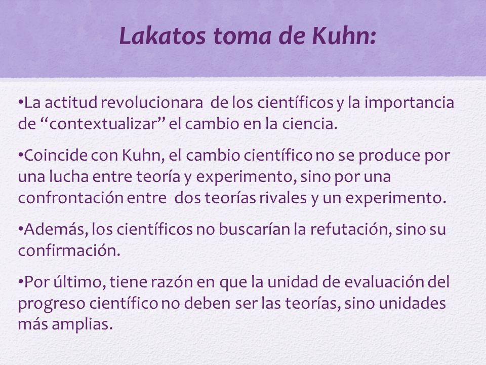 Lakatos toma de Kuhn: La actitud revolucionara de los científicos y la importancia de contextualizar el cambio en la ciencia.
