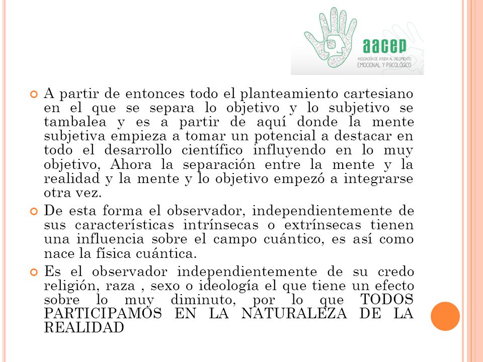 A partir de entonces todo el planteamiento cartesiano en el que se separa lo objetivo y lo subjetivo se tambalea y es a partir de aquí donde la mente subjetiva empieza a tomar un potencial a destacar en todo el desarrollo científico influyendo en lo muy objetivo, Ahora la separación entre la mente y la realidad y la mente y lo objetivo empezó a integrarse otra vez.