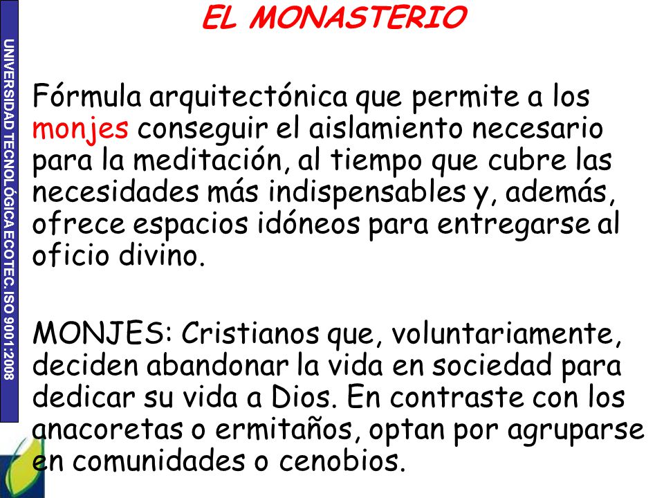 EL MONASTERIO Fórmula arquitectónica que permite a los monjes conseguir el aislamiento necesario para la meditación, al tiempo que cubre las necesidades más indispensables y, además, ofrece espacios idóneos para entregarse al oficio divino.