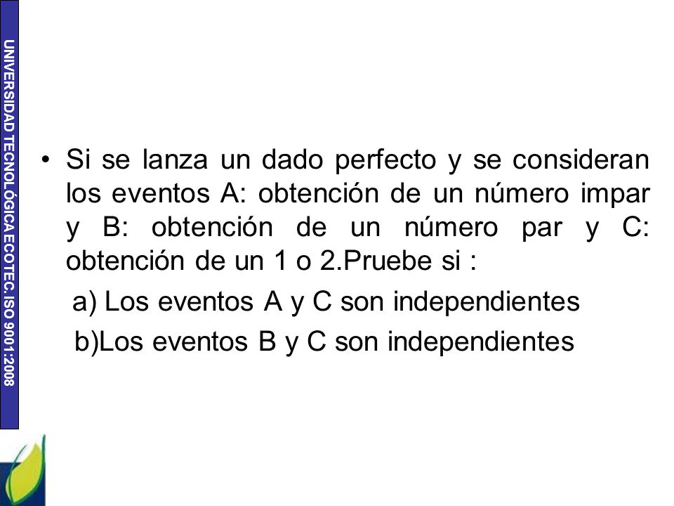 Si se lanza un dado perfecto y se consideran los eventos A: obtención de un número impar y B: obtención de un número par y C: obtención de un 1 o 2.Pruebe si :