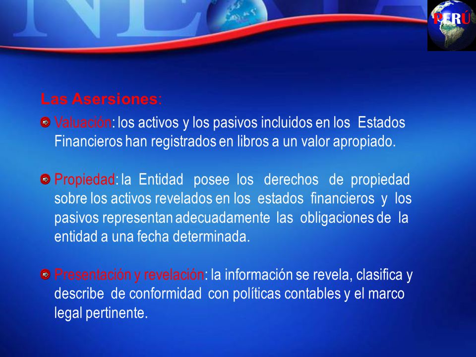 PERÚ Las Asersiones: Valuación: los activos y los pasivos incluidos en los Estados Financieros han registrados en libros a un valor apropiado.