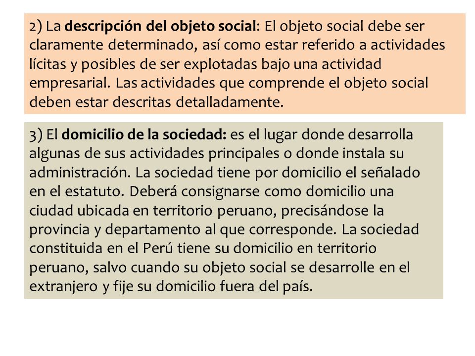 2) La descripción del objeto social: El objeto social debe ser claramente determinado, así como estar referido a actividades lícitas y posibles de ser explotadas bajo una actividad empresarial. Las actividades que comprende el objeto social deben estar descritas detalladamente.