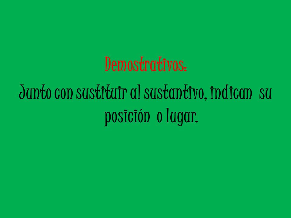 Junto con sustituir al sustantivo, indican su posición o lugar.