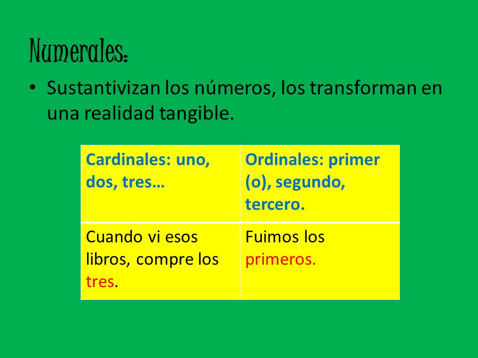 Numerales: Sustantivizan los números, los transforman en una realidad tangible. Cardinales: uno, dos, tres…